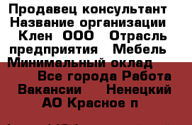 Продавец-консультант › Название организации ­ Клен, ООО › Отрасль предприятия ­ Мебель › Минимальный оклад ­ 40 000 - Все города Работа » Вакансии   . Ненецкий АО,Красное п.